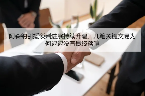 阿森纳引援谈判进展持续升温，几笔关键交易为何迟迟没有最终落笔